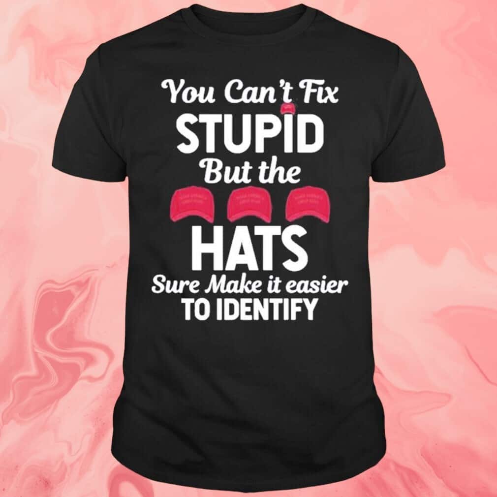 You Can’t Fix Stupid But The Hats Sure Make It Easier T-Shirt