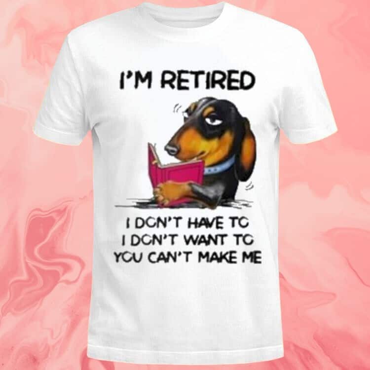 I’m Retired I Don’t Have To I Don’t Want To You Can’t Make Me T-Shirt