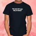 You Just Left Your Dog At Home T-Shirt You Just Left Your Dog At Home T-Shirt