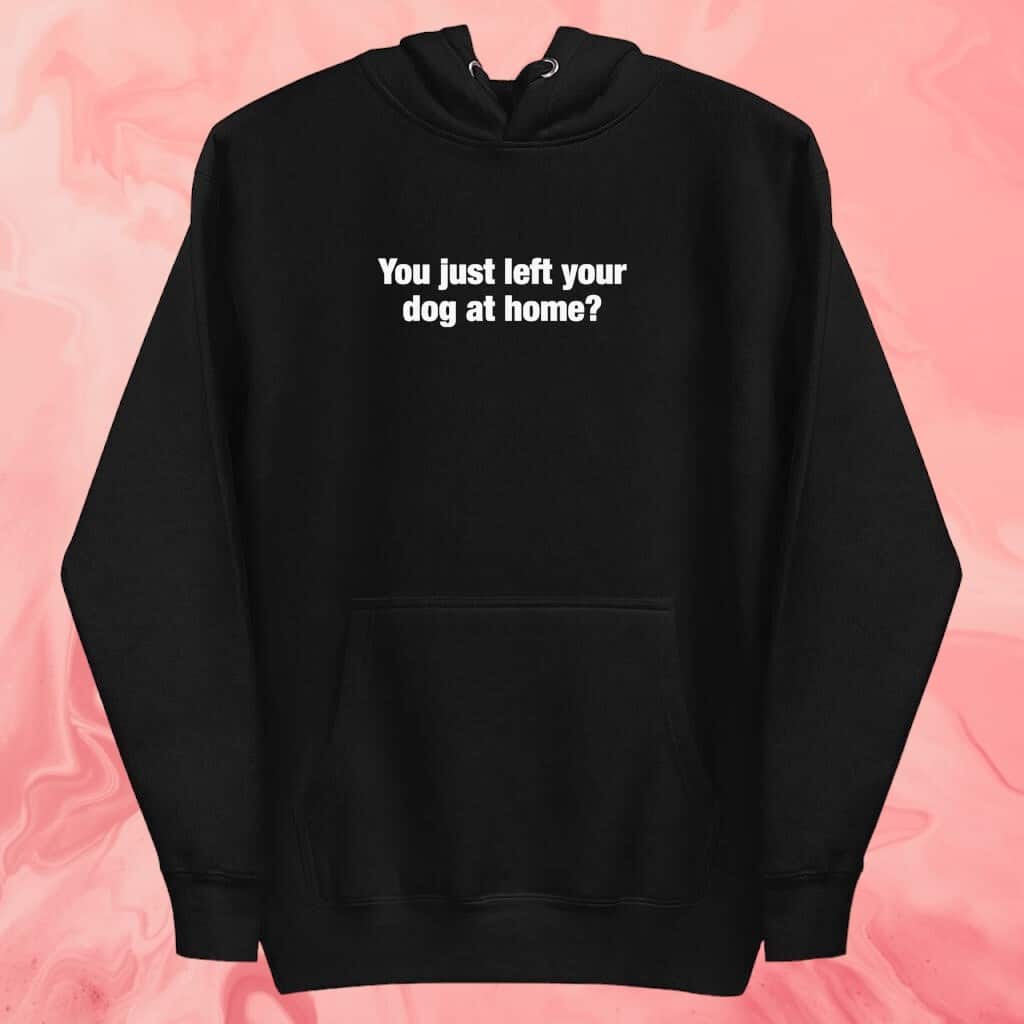 You Just Left Your Dog At Home T-Shirt You Just Left Your Dog At Home T-Shirt