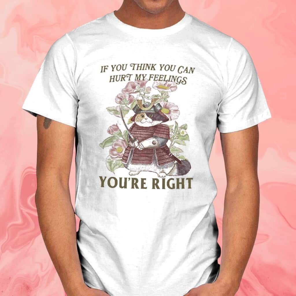 If You Think You Can Hurt My Feelings You’re Right T-Shirt If You Think You Can Hurt My Feelings You’re Right T-Shirt