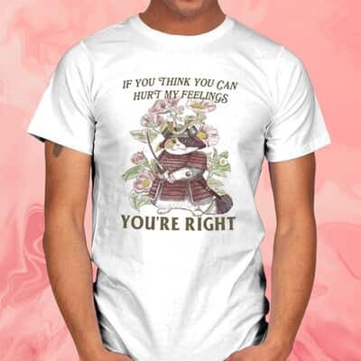 If You Think You Can Hurt My Feelings You&rsquo;re Right T-Shirt