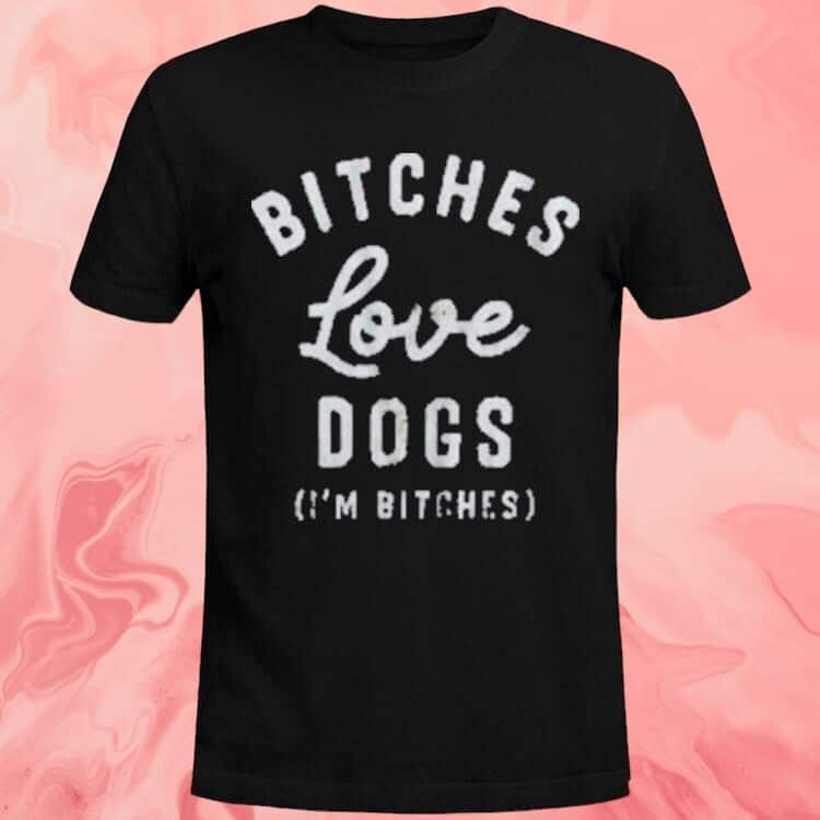 Bitches Love Dogs T-Shirt Im Bitches