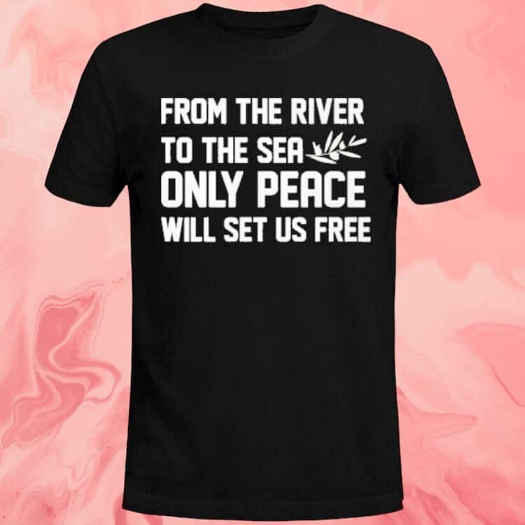 From The River To The Sea Only Peace Will Set Us Free T-Shirt