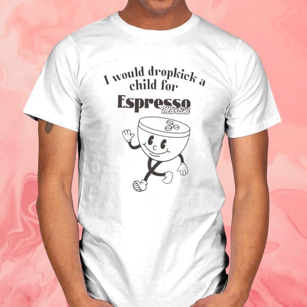 I Would Dropkick A Child For Espresso Martini T-Shirt