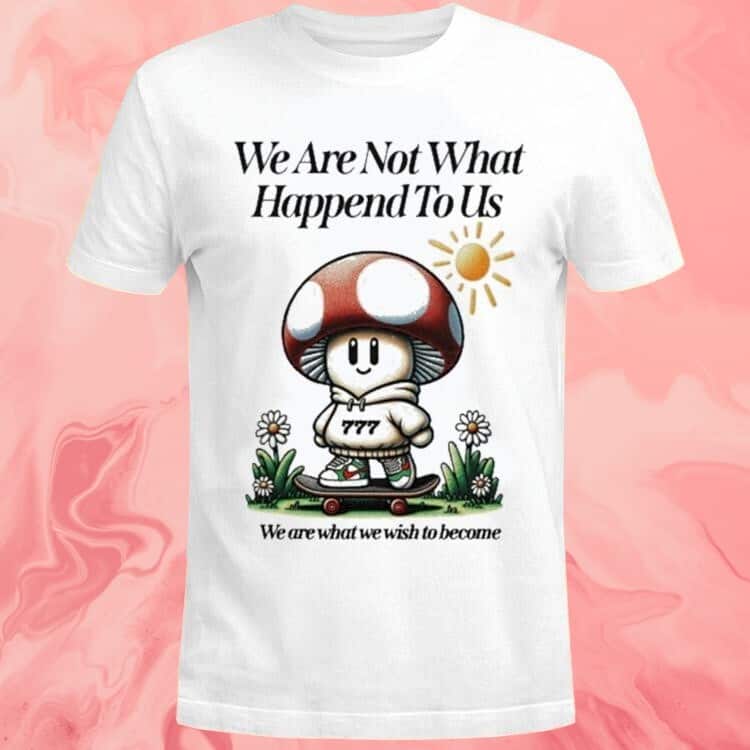 We Are Not What Happened To Us We Are What We Wish To Become T-Shirt