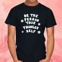 Be The Person Your Younger Self T-Shirt Be The Person Your Younger Self T-Shirt