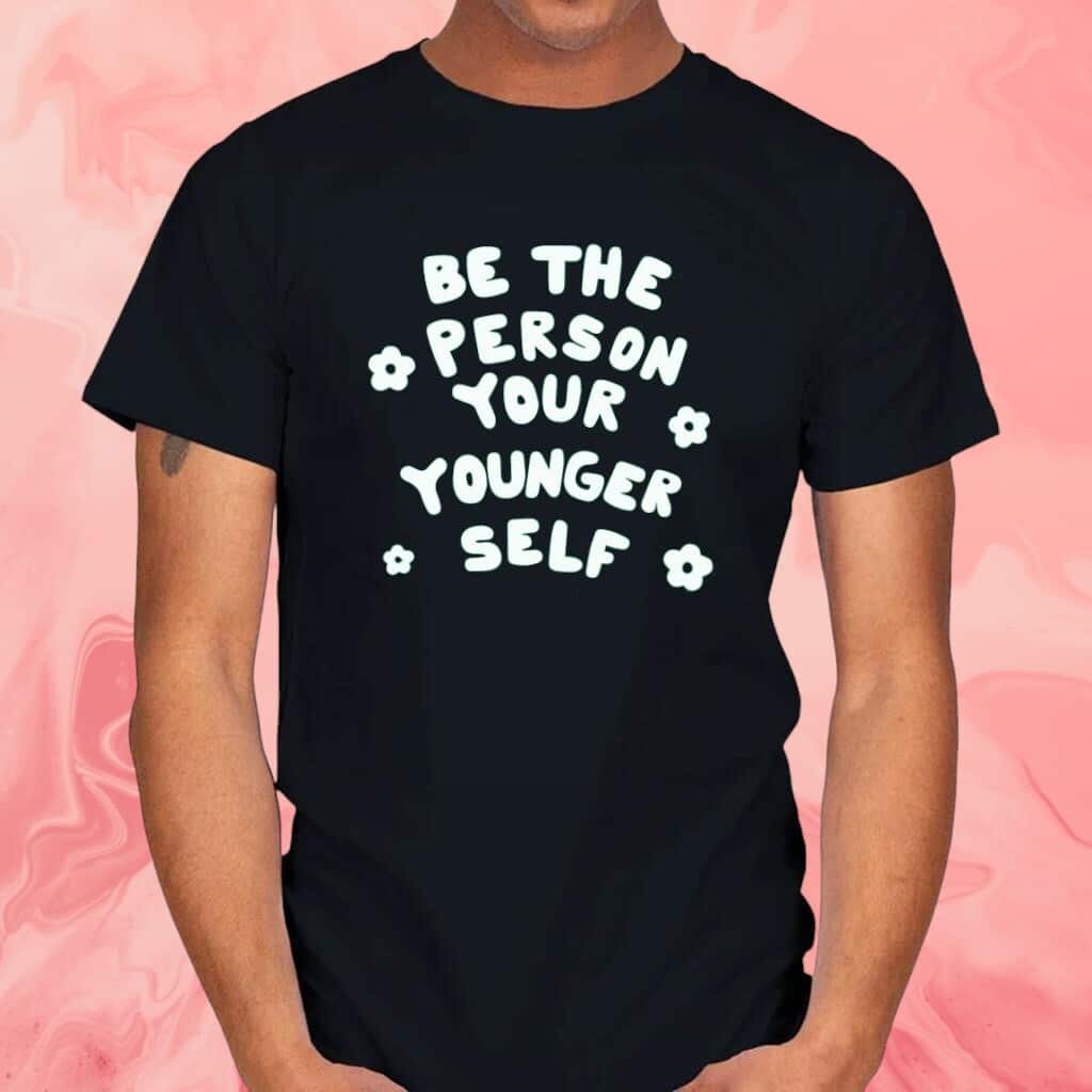 Be The Person Your Younger Self T-Shirt Be The Person Your Younger Self T-Shirt