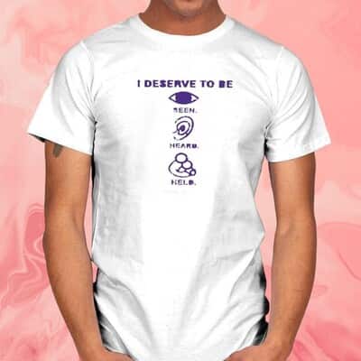 I Deserve To Be Seen Heard Held T-Shirt