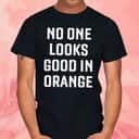 No One Looks Good In Orange T-Shirt No One Looks Good In Orange T-Shirt