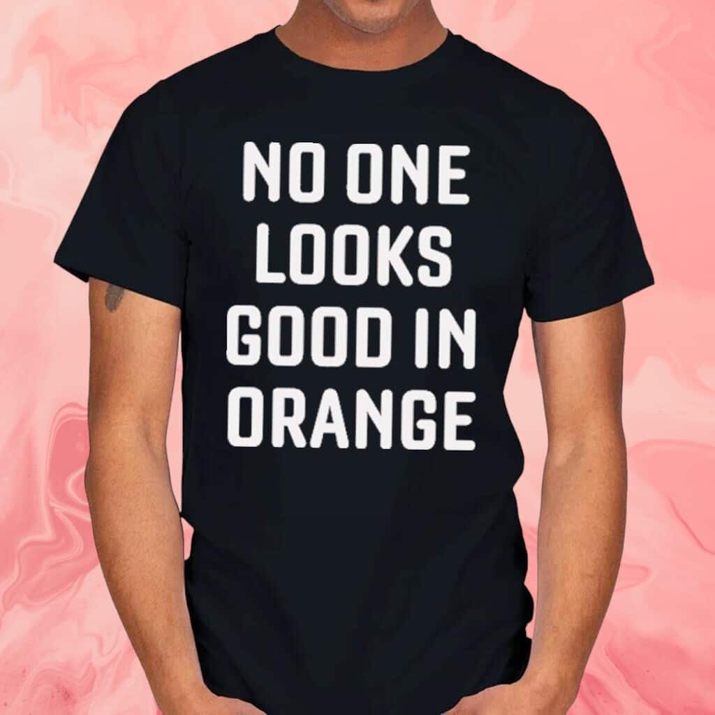 No One Looks Good In Orange T-Shirt No One Looks Good In Orange T-Shirt