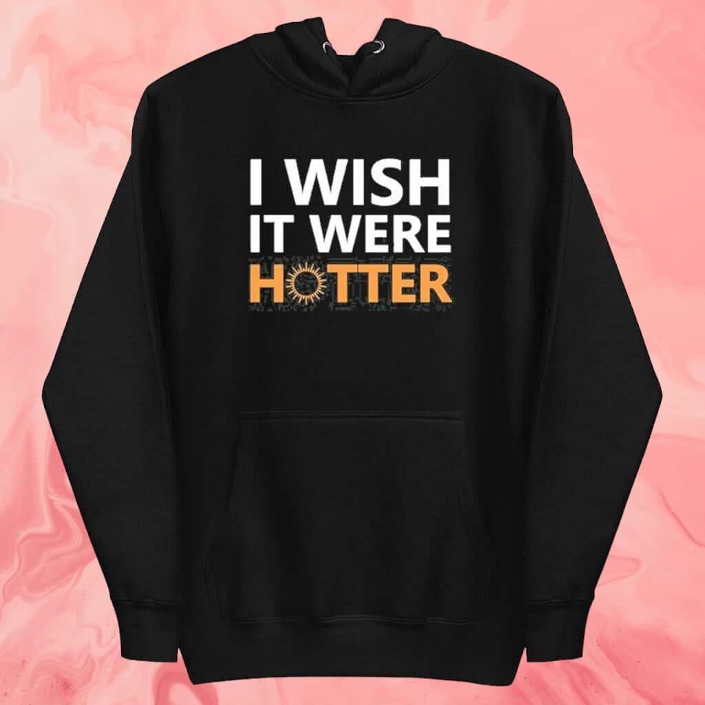 I Wish It Were Hotter T-Shirt I Wish It Were Hotter T-Shirt