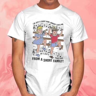 I&rsquo;m Just A Short King Nobody Loves Me T-Shirt He&rsquo;s Just A Short King From A Short Family