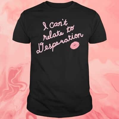 I Can&rsquo;t Relate Desperation T-Shirt