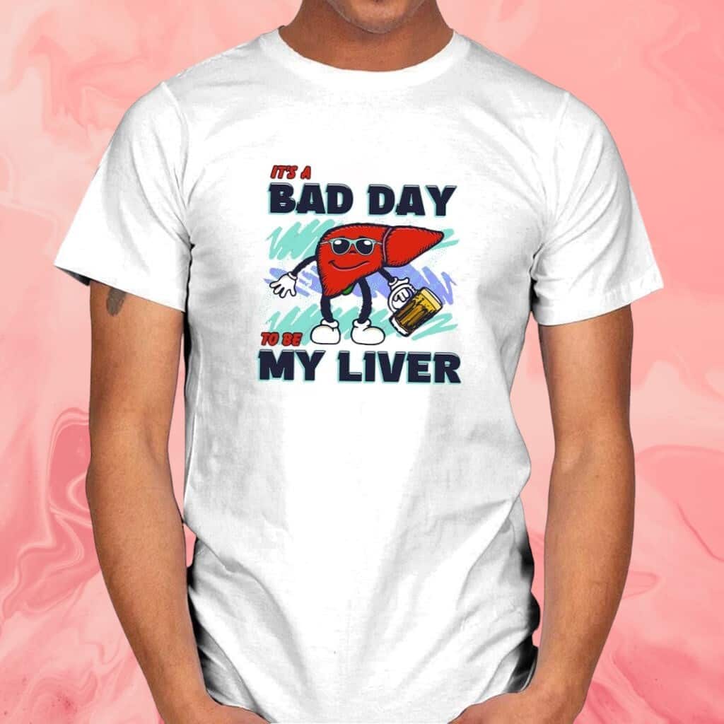 Its A Bad Day To Be My Liver T-Shirt