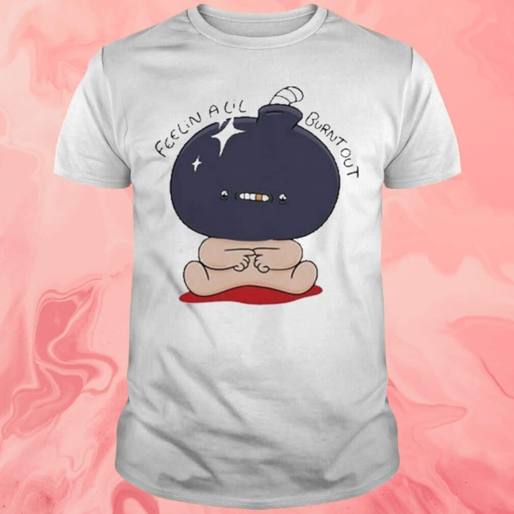 Feelin Alil Burnt Out T-Shirt Feelin Alil Burnt Out T-Shirt