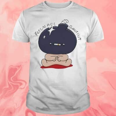 Feelin Alil Burnt Out T-Shirt