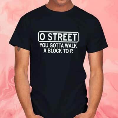 O Street You Gotta Walk A Block To P. T-Shirt