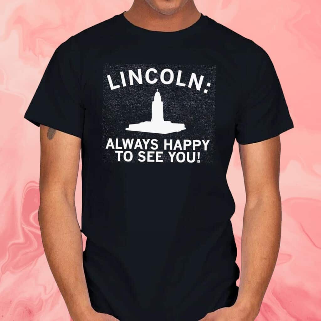 Lincoln Always Happy To See You T-Shirt Lincoln Always Happy To See You T-Shirt