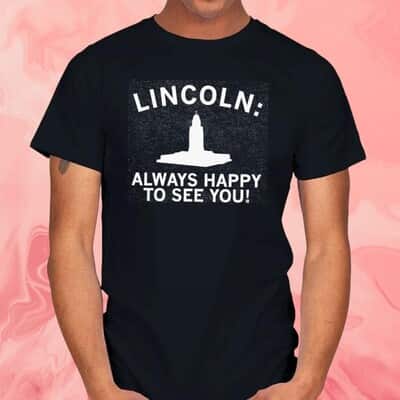 Lincoln Always Happy To See You T-Shirt