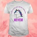 U Are Never Too Old For Unicorns T-Shirt Never U Are Never Too Old For Unicorns T-Shirt Never