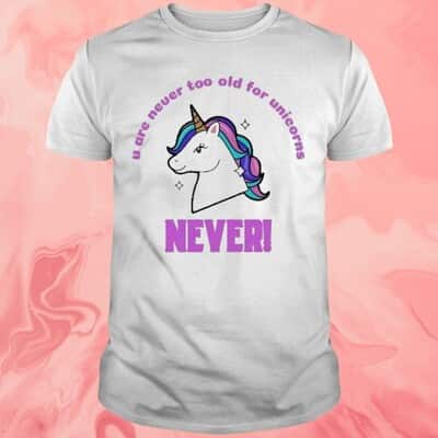 U Are Never Too Old For Unicorns T-Shirt Never