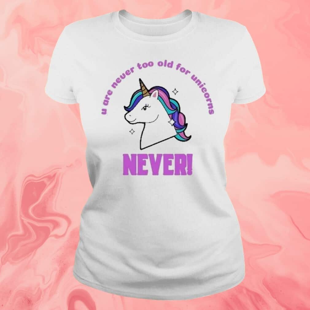 U Are Never Too Old For Unicorns T-Shirt Never U Are Never Too Old For Unicorns T-Shirt Never