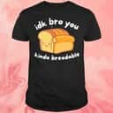 Idk Bro You Kinda Breadable T-Shirt Idk Bro You Kinda Breadable T-Shirt