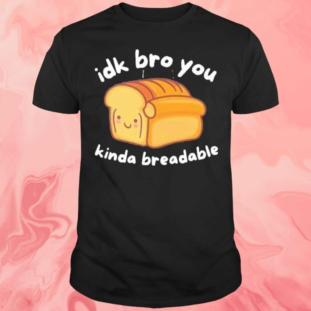 Idk Bro You Kinda Breadable T-Shirt Idk Bro You Kinda Breadable T-Shirt