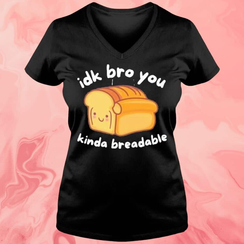 Idk Bro You Kinda Breadable T-Shirt