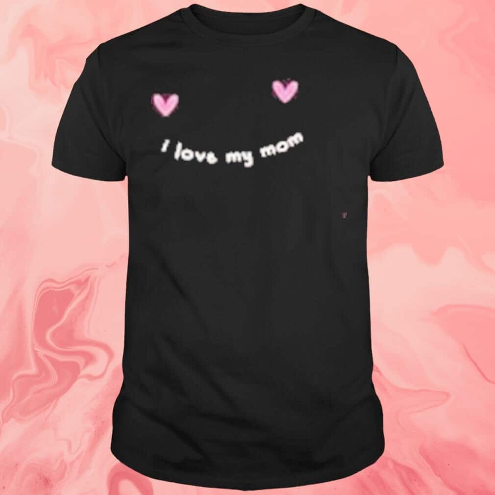 I Love My Mom T-Shirt I Love My Mom T-Shirt