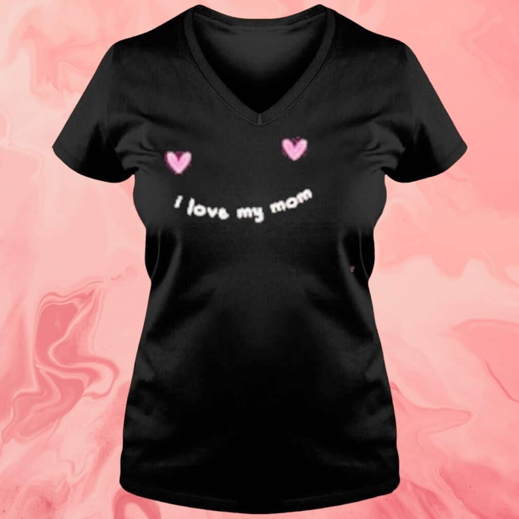 I Love My Mom T-Shirt I Love My Mom T-Shirt