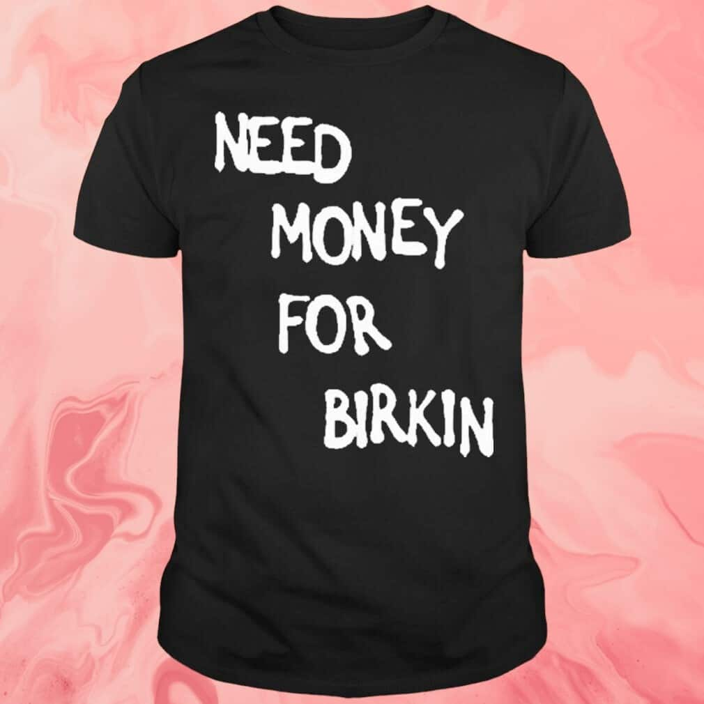 Need Money For Birkin T-Shirt