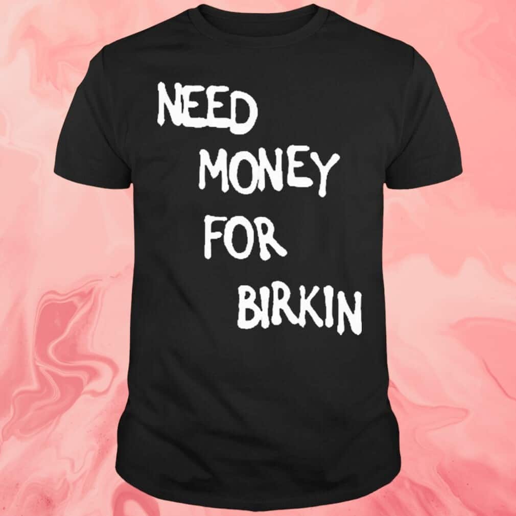Need Money For Birkin T-Shirt Need Money For Birkin T-Shirt
