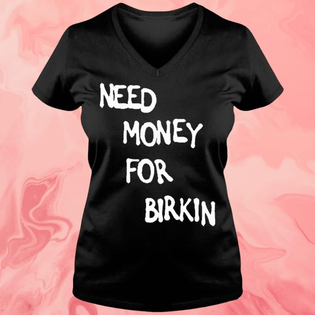 Need Money For Birkin T-Shirt Need Money For Birkin T-Shirt
