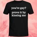 You’re Gay Prove It By Kissing Me T-Shirt You’re Gay Prove It By Kissing Me T-Shirt