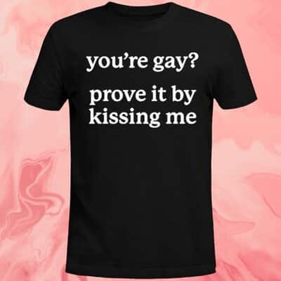 You&rsquo;re Gay Prove It By Kissing Me T-Shirt
