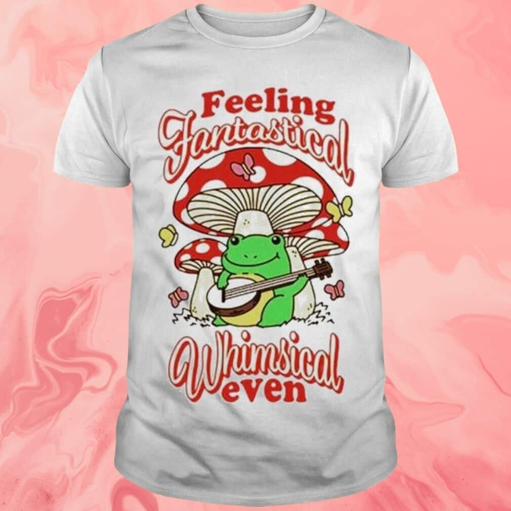 Feeling Fantastical Whimsical Even T-Shirt