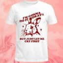 Im Gonna Do It Okay But Just Let Me Cry First T-Shirt