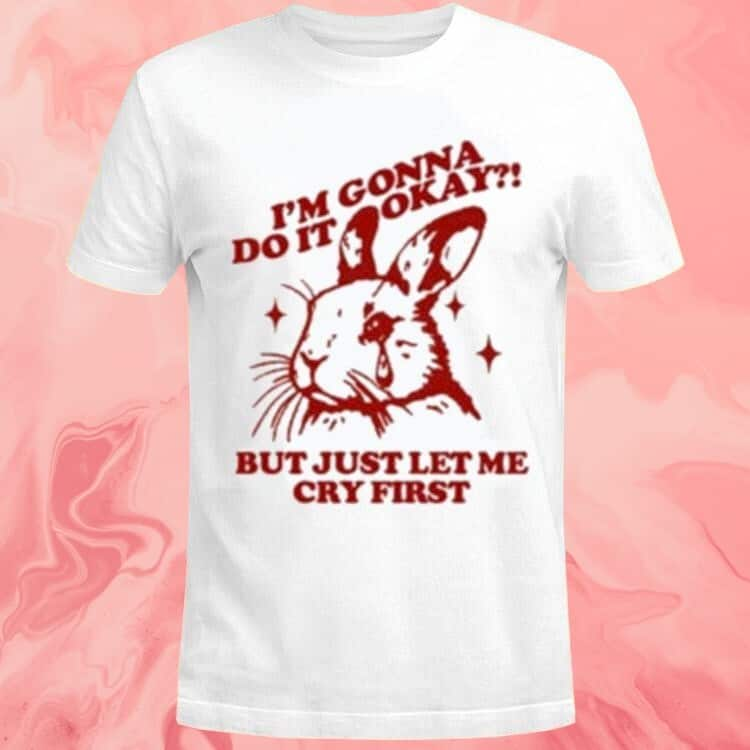 Im Gonna Do It Okay But Just Let Me Cry First T-Shirt