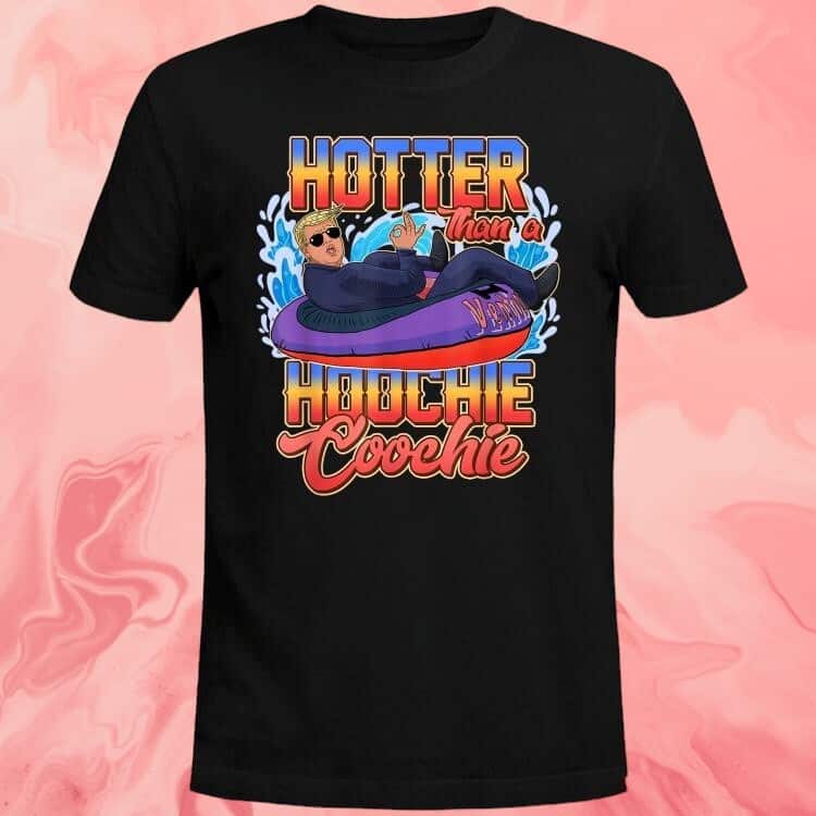 Trump Hotter Than A Hoochie Coochie T-Shirt Trump Hotter Than A Hoochie Coochie T-Shirt