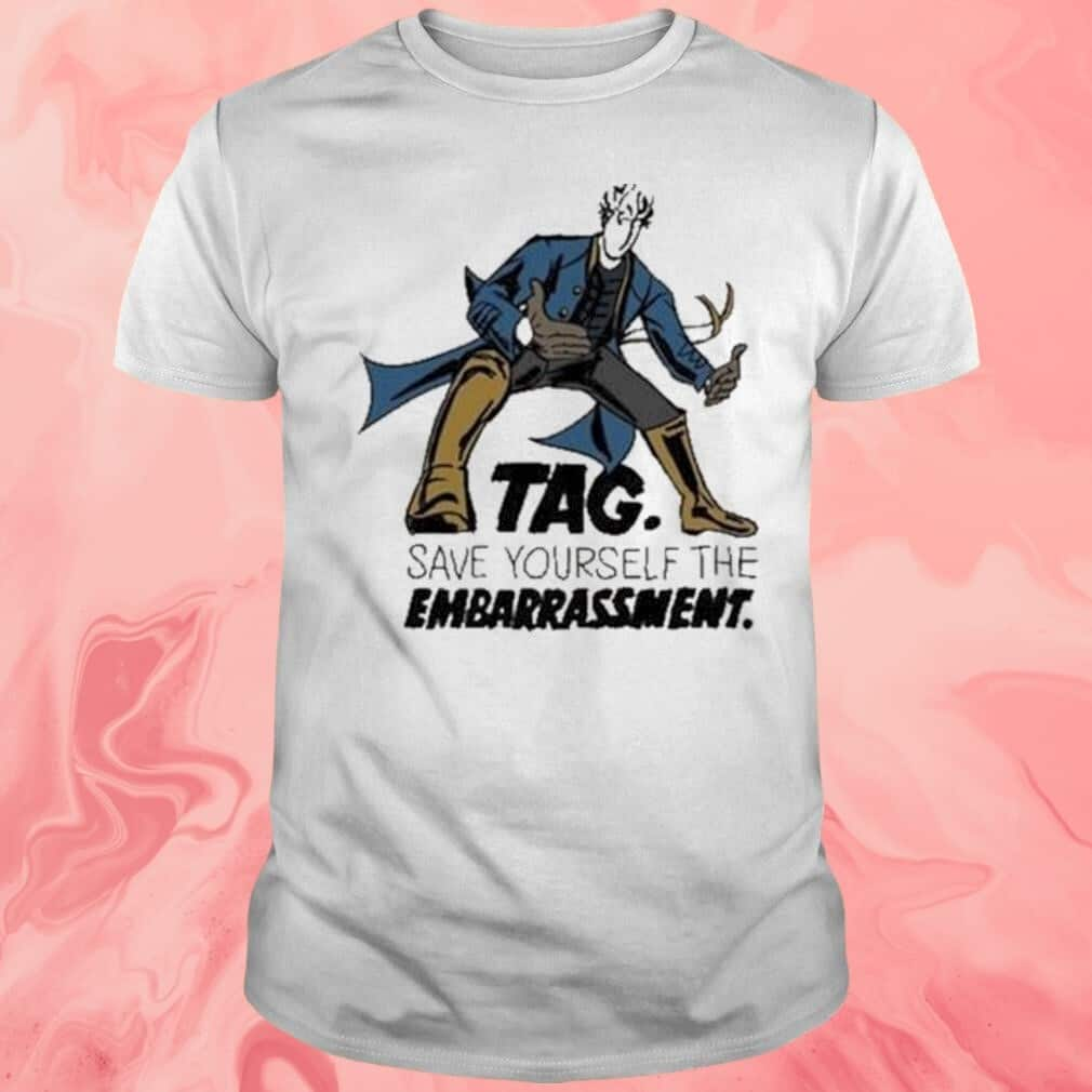 Tag Save Yourself The Embarrassment T-Shirt