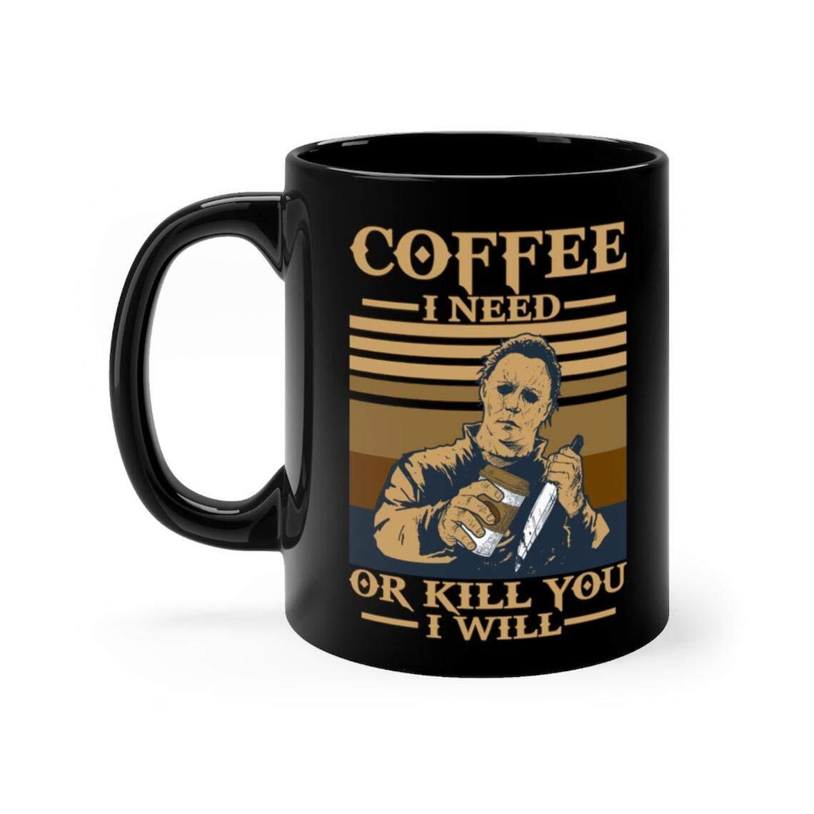 Halloween Movie Michael Myers Coffee I Need Or Kill You I Will Mug