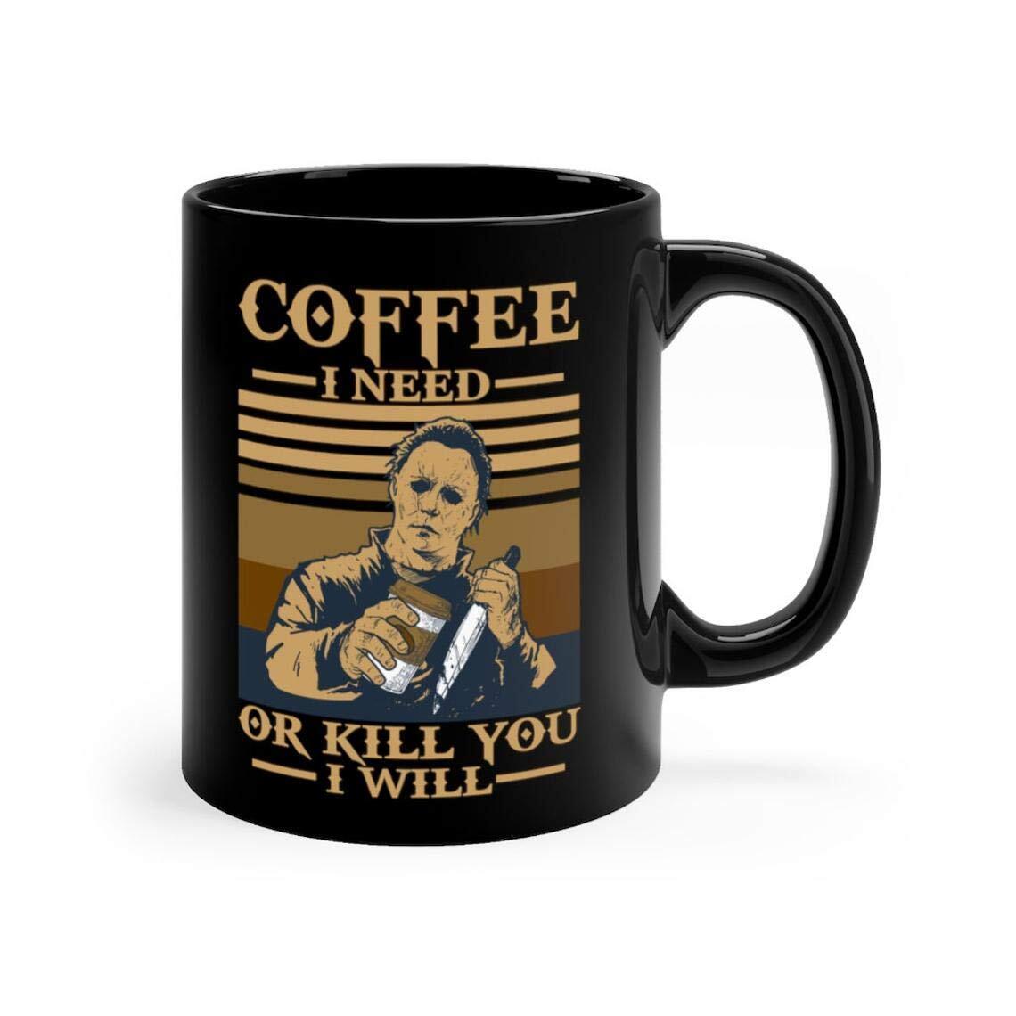 Halloween Movie Michael Myers Coffee I Need Or Kill You I Will Mug Halloween Movie Michael Myers Coffee I Need Or Kill You I Will Mug