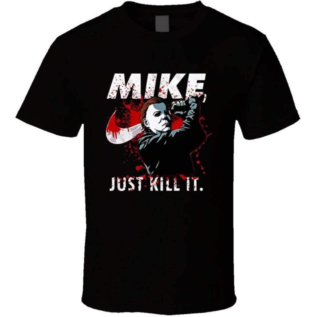 Michael Myers Mike Just Kill It Bloody Halloween T-Shirt Michael Myers Mike Just Kill It Bloody Halloween T-Shirt