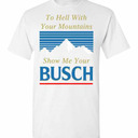 Busch T-Shirt To Hell With Your Mountains Show Me Your Busch For Beer Fans