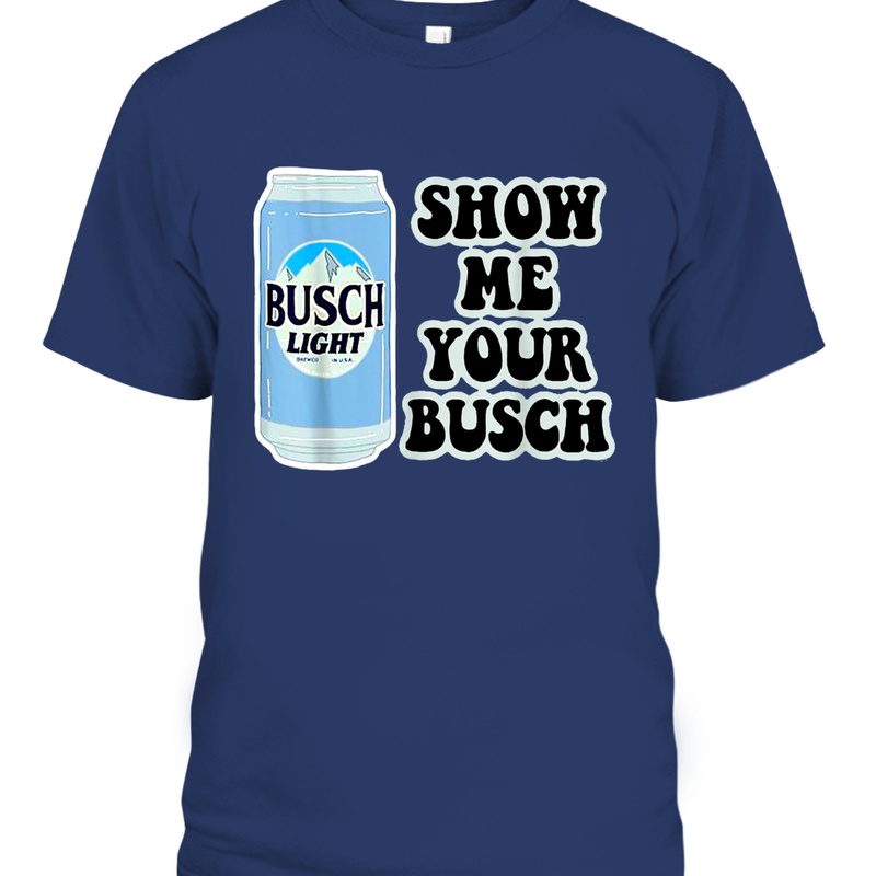 Busch Light T-Shirt Show Me Your Busch Beer Can Busch Light T-Shirt Show Me Your Busch Beer Can