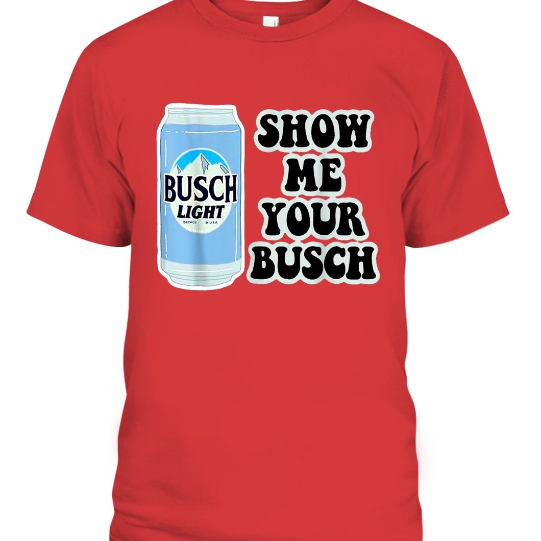 Busch Light T-Shirt Show Me Your Busch Beer Can Busch Light T-Shirt Show Me Your Busch Beer Can