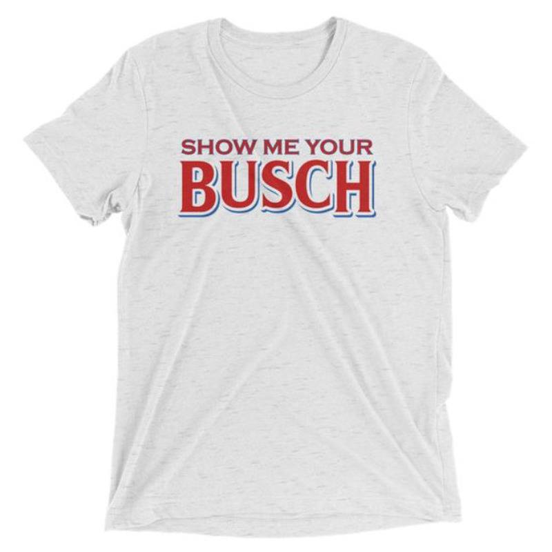 Classic Show Me Your Busch Shirt Gift For Beer Lovers Classic Show Me Your Busch Shirt Gift For Beer Lovers
