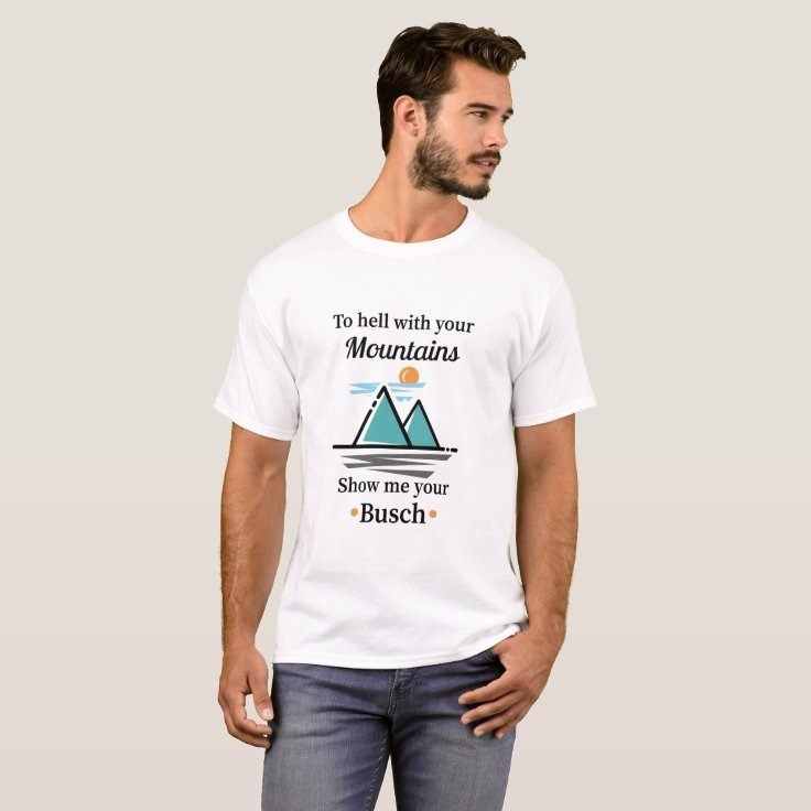 Busch T-Shirt Drawing To Hell With Your Mountains Show Me Your Busch